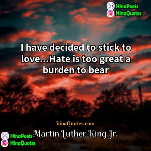Martin Luther King Jr Quotes | I have decided to stick to love...Hate